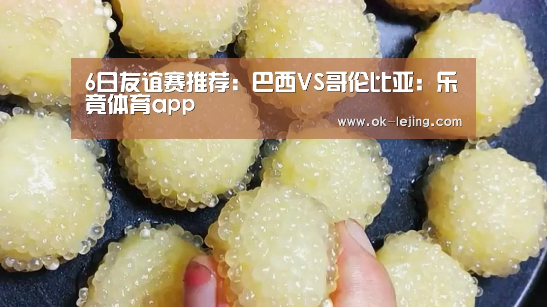 6日友谊赛推荐:巴西VS哥伦比亚:乐竟体育app(图1) 乐竟官网