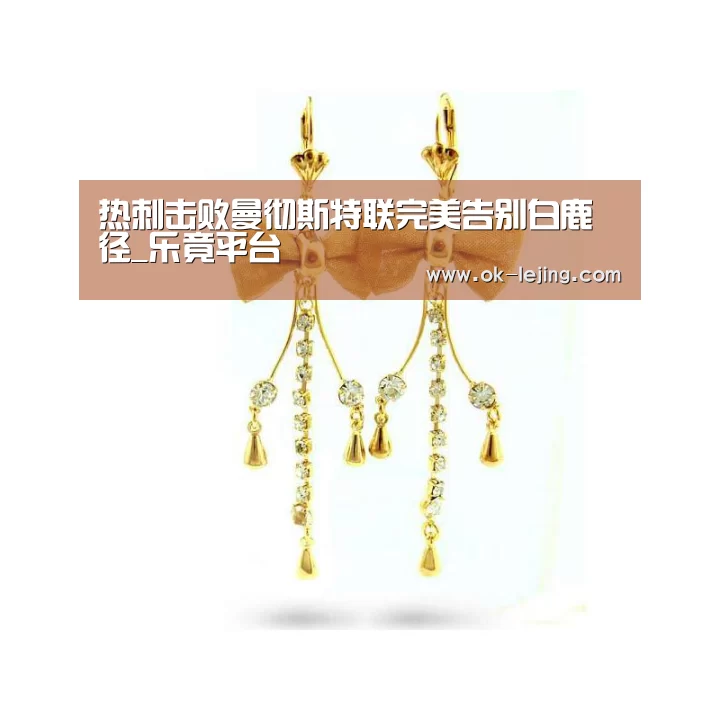 热刺击败曼彻斯特联完美告别白鹿径_乐竟平台(图2) 乐竟平台