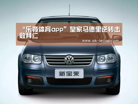 “乐竟体育app”皇家马德里逆转击败拜仁(图1) 乐竟app