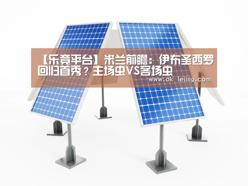 【乐竟平台】米兰前瞻:伊布圣西罗回归首秀?主场虫VS客场虫(图1) 乐竟平台